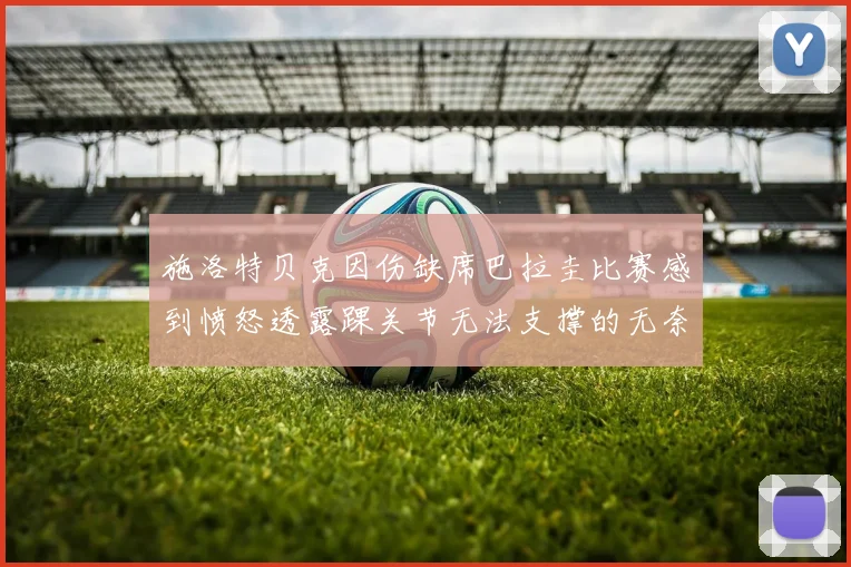 施洛特贝克因伤缺席巴拉圭比赛感到愤怒透露踝关节无法支撑的无奈