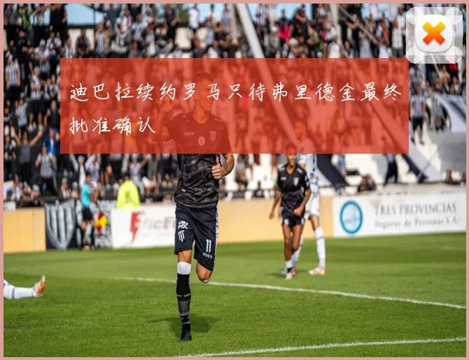 迪巴拉续约罗马只待弗里德金最终批准确认