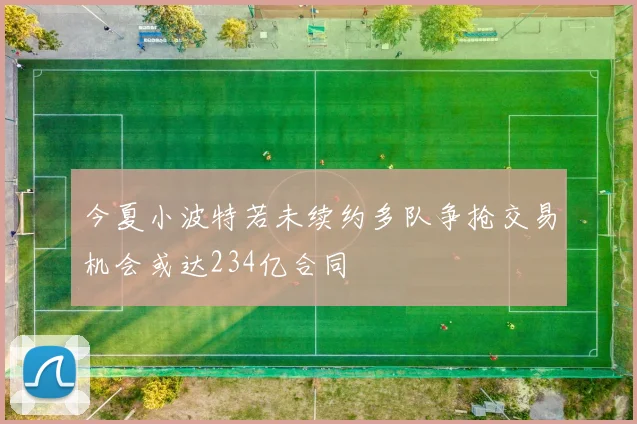 今夏小波特若未续约多队争抢交易机会或达234亿合同